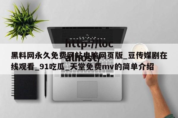 黑料网永久免费网站电脑网页版_豆传媒剧在线观看_91吃瓜_天堂免费mv的简单介绍