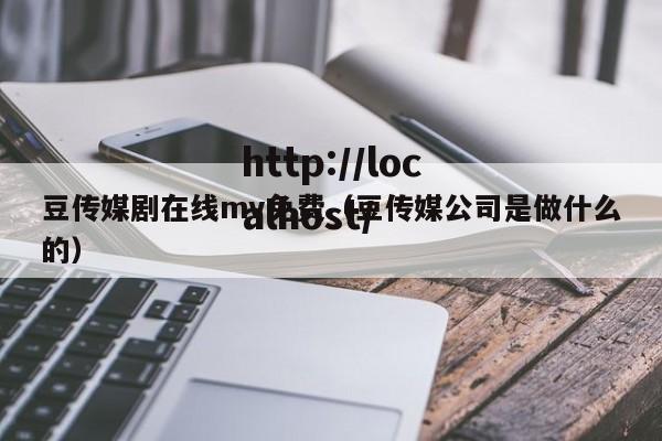 豆传媒剧在线mv免费（豆传媒公司是做什么的）