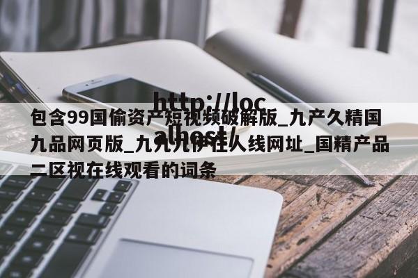 包含99国偷资产短视频破解版_九产久精国九品网页版_九九九伊在人线网址_国精产品二区视在线观看的词条