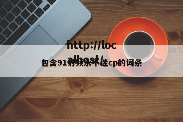 包含91射频永不迷cp的词条