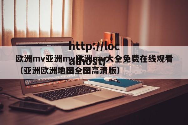 欧洲mv亚洲mv欧洲mv大全免费在线观看（亚洲欧洲地图全图高清版）