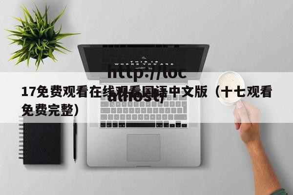 17免费观看在线观看国语中文版（十七观看免费完整）