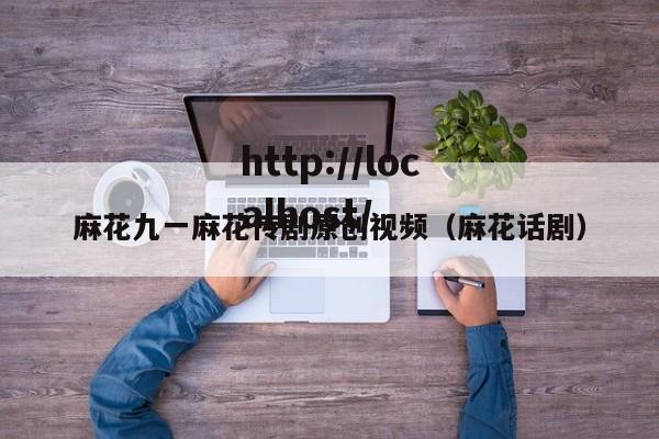 麻花九一麻花传剧原创视频（麻花话剧）
