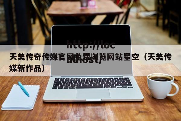 天美传奇传媒官网免费浏览网站星空(天美传媒新作品)
