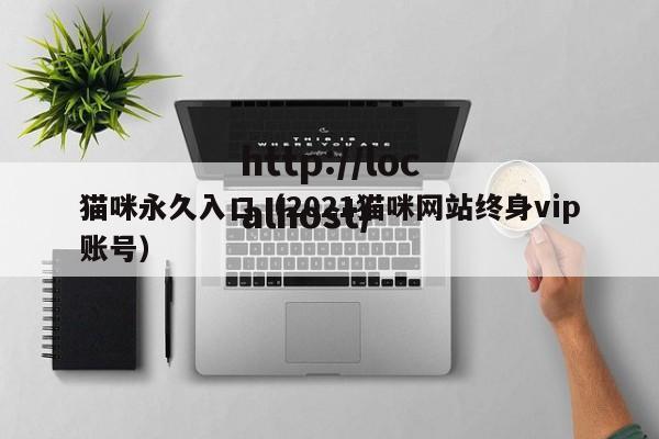 猫咪永久入口(2021猫咪网站终身vip账号)